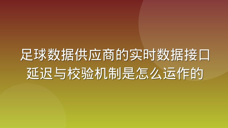 足球数据供应商的实时数据接口延迟与校验机制是怎么运作的